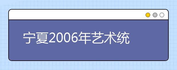 宁夏2006年艺术统考成绩查询