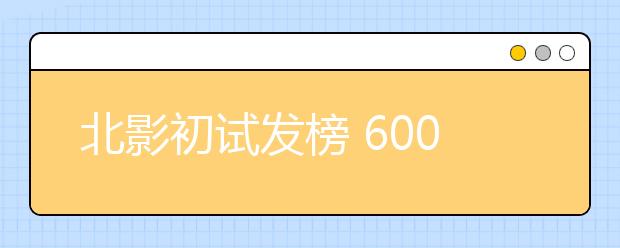 北影初试发榜 6000报名者淘汰三分之二