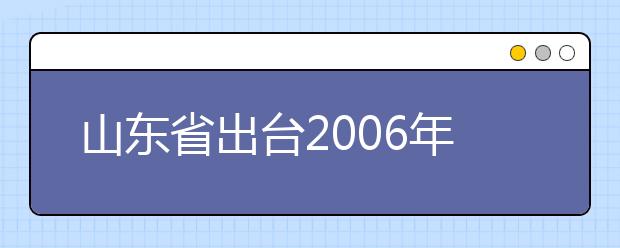 山东省出台2006年高校艺术类招考方案