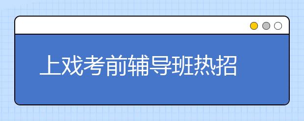 上戏考前辅导班热招 学生家长押宝辅导班