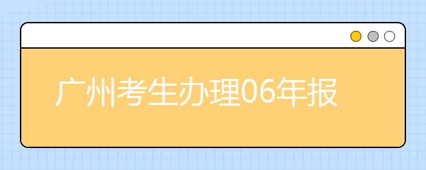 广州考生办理06年报考艺术类单考准考证通知