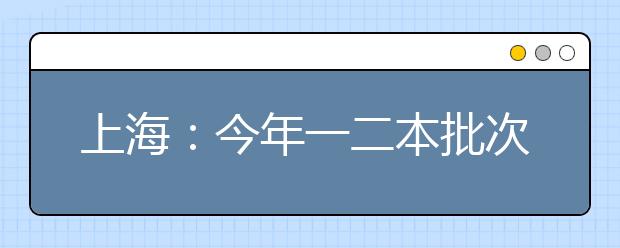 上海:今年一二本批次合并院校座次未变