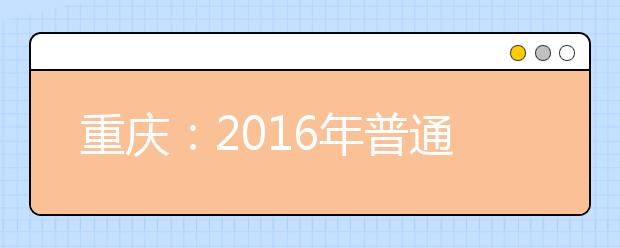 重庆:2016年普通高考志愿设置、种类及各类考生可填报样表