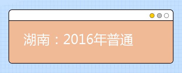 湖南：2016年普通高校招生政策问答