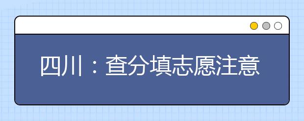 四川:查分填志愿注意这些细节