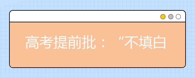 高考提前批:“不填白不填”的观念该改了