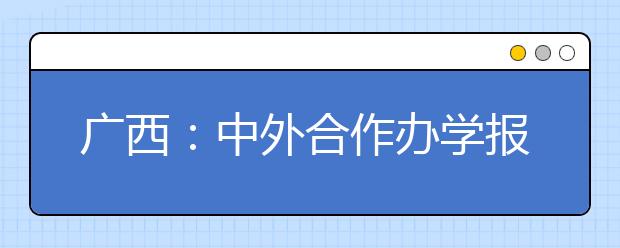 广西：中外合作办学报考热情降温 部分院校出现零投档