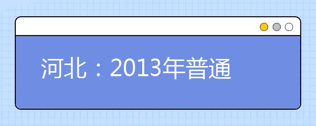 河北:2013年普通高校招生考生网上填报志愿演示