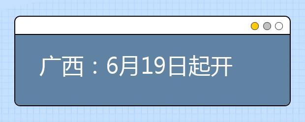 广西:6月19日起开始填报高考志愿
