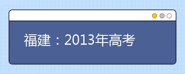 福建：2013年高考志愿填报相关参考资料