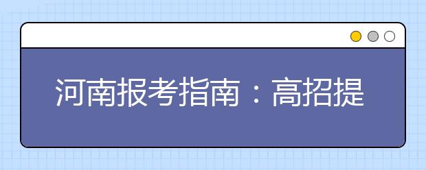 河南报考指南：高招提前批次志愿填报详解 