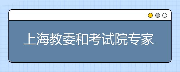 上海教委和考试院专家手把手教你填高考志愿 