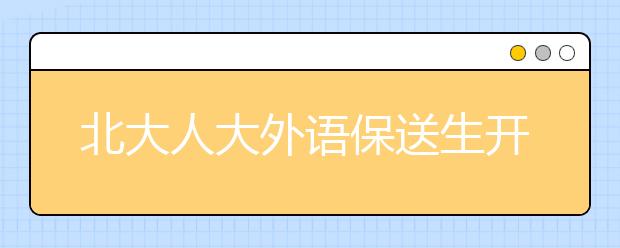 北大人大外语保送生开考 艺术特长生政策收紧