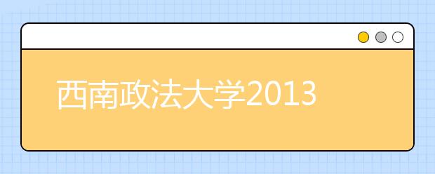 西南政法大学2013年保送生测试时间推迟的通知