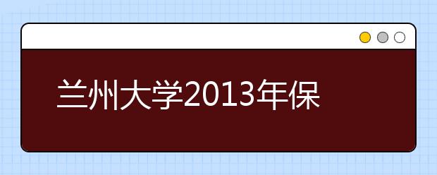 兰州大学2013年保送生网上报名注意事项