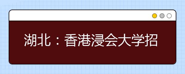 湖北：香港浸会大学招生说明会