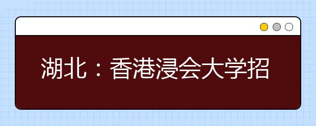 湖北：香港浸会大学招生说明会