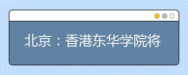 北京：香港东华学院将在19个省市招生