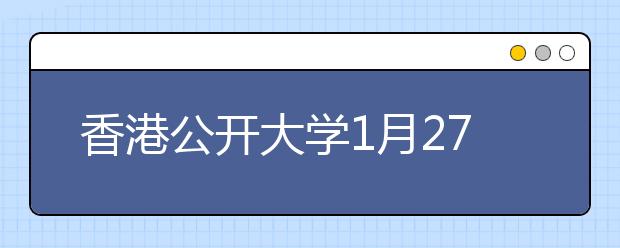 香港公开大学1月27日将在河南举行2018年本科招生说明会