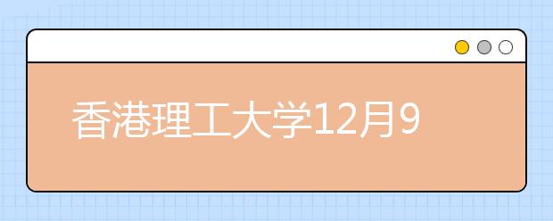 香港理工大学12月9日在沪举行2018年本科招生公开宣讲会