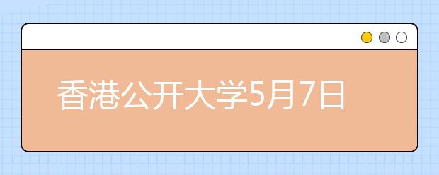 香港公开大学5月7日于哈尔滨举办本科招生说明会