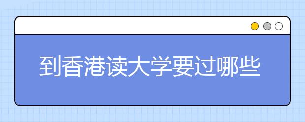 到香港读大学要过哪些“关”