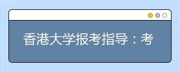 香港大学报考指导：考生报港校考虑4因素
