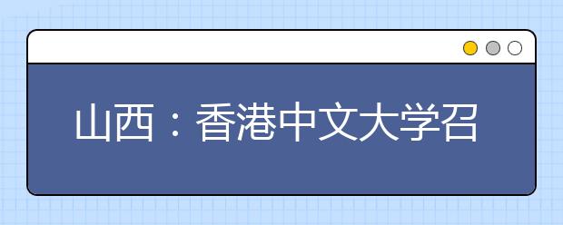 山西：香港中文大学召开2010年在晋招生说明会