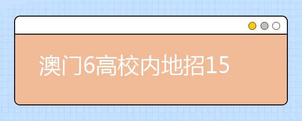 澳门6高校内地招1594人 5月中旬开始报名