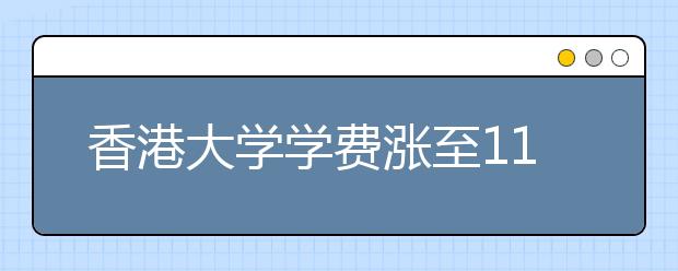 香港大学学费涨至11.9万/年 后年或将集体涨价