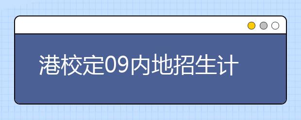 港校定09内地招生计划 多校承诺学费不涨