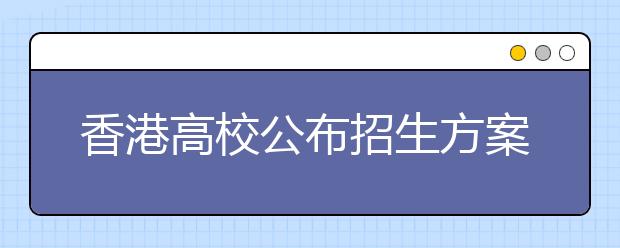 香港高校公布招生方案 不与内地名校争保送生