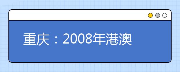 重庆：2008年港澳高校招生情况统计表