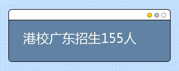港校广东招生155人 香港大学录取分数线最高