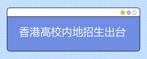 香港高校内地招生出台新政策 报名截至5月底