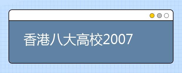 香港八大高校2007内地招生大全 学费总额增加 