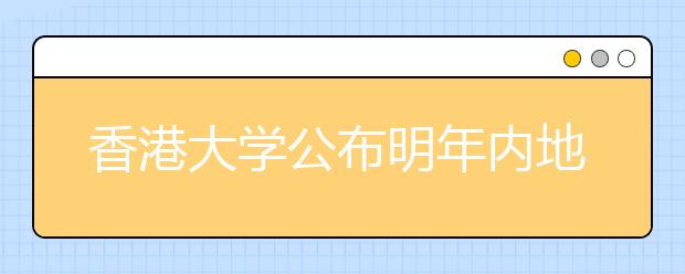 香港大学公布明年内地本科生招生计划