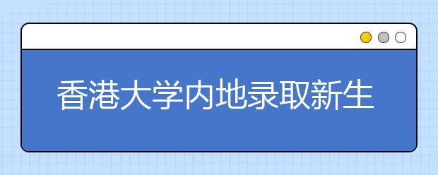 香港大学内地录取新生半数来自京沪两地