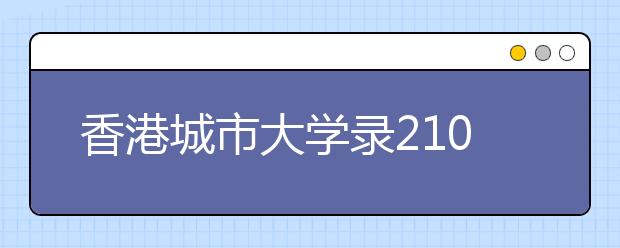 香港城市大学录210内地学生 超出计划40人