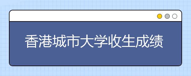 香港城市大学收生成绩升幅居7大学之首