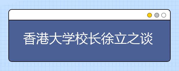 香港大学校长徐立之谈在内地招生