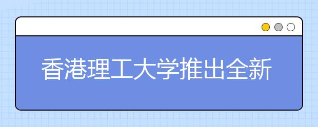 香港理工大学推出全新的奖学金计划