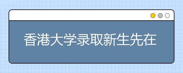 香港大学录取新生先在内地高校委培