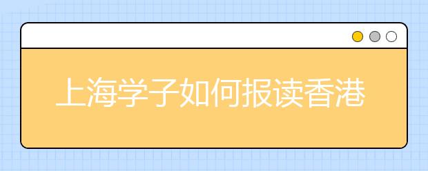 上海学子如何报读香港大学