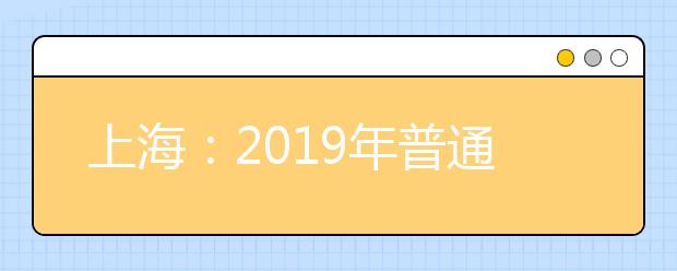 上海：2019年普通高校秋季招生本科各批次录取控制分数线确定