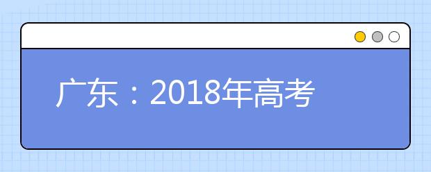 广东：2018年高考录取分数线权威发布
