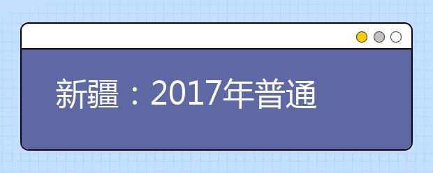 新疆：2017年普通高校招生各批次录取最低投档控制分数线确定