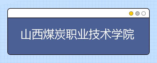 山西煤炭职业技术学院2018年招生章程