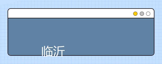 
      临沂职业学院2019年招生章程
  