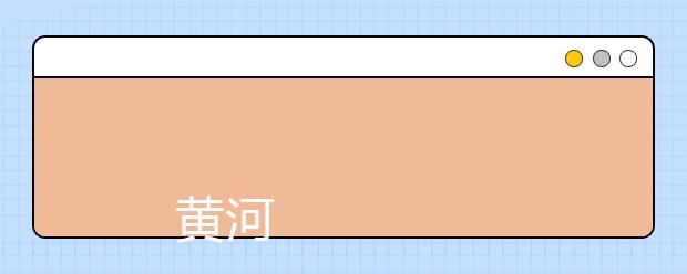 黄河水利职业技术学院2019年招生章程